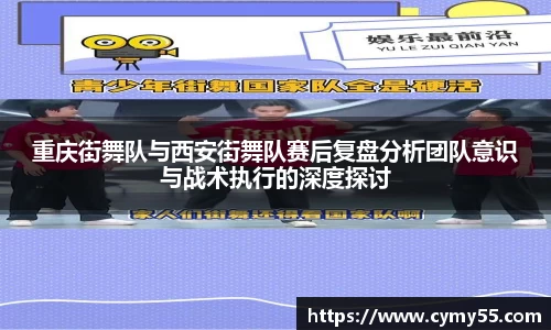 重庆街舞队与西安街舞队赛后复盘分析团队意识与战术执行的深度探讨