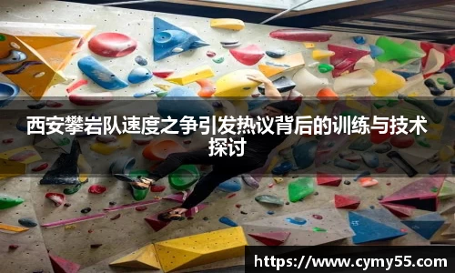 西安攀岩队速度之争引发热议背后的训练与技术探讨