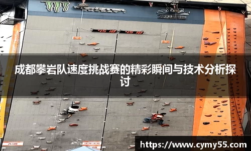 成都攀岩队速度挑战赛的精彩瞬间与技术分析探讨