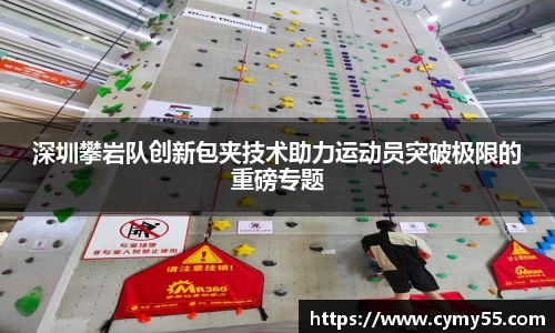 深圳攀岩队创新包夹技术助力运动员突破极限的重磅专题