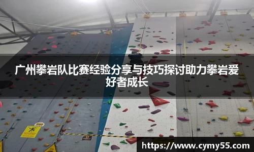 广州攀岩队比赛经验分享与技巧探讨助力攀岩爱好者成长