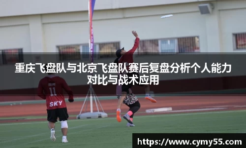 重庆飞盘队与北京飞盘队赛后复盘分析个人能力对比与战术应用