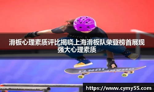 滑板心理素质评比揭晓上海滑板队荣登榜首展现强大心理素质