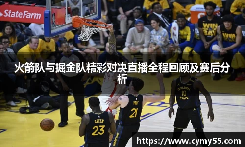 火箭队与掘金队精彩对决直播全程回顾及赛后分析