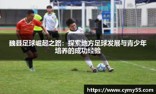 魏县足球崛起之路：探索地方足球发展与青少年培养的成功经验